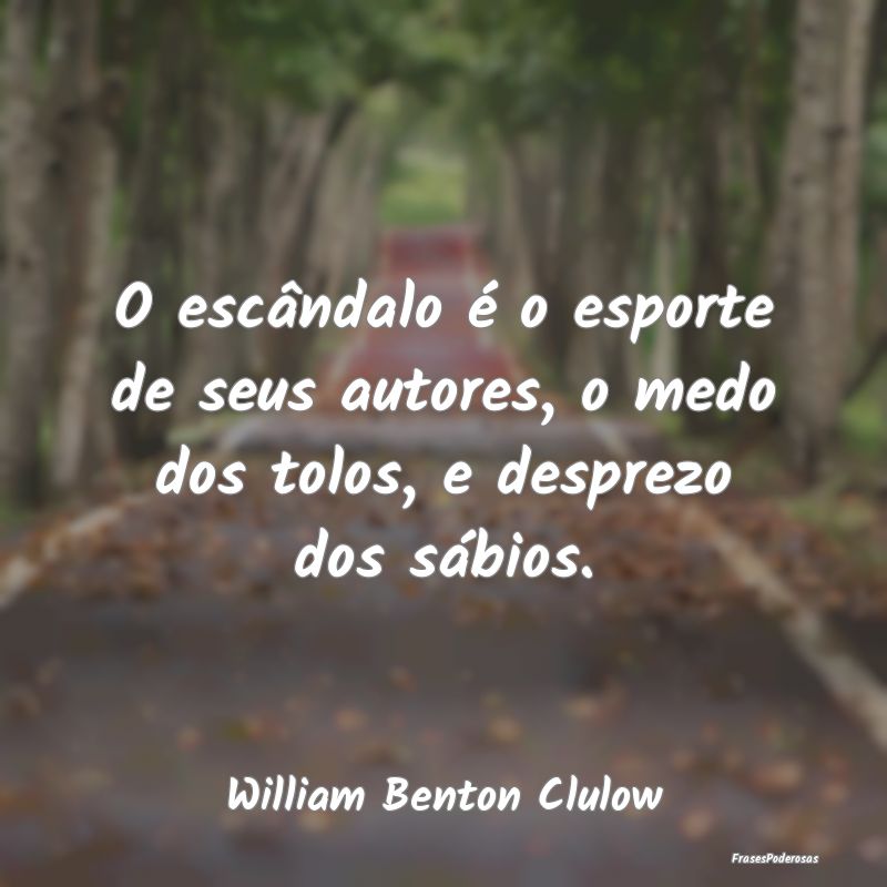 O escândalo é o esporte de seus autores, o medo ...