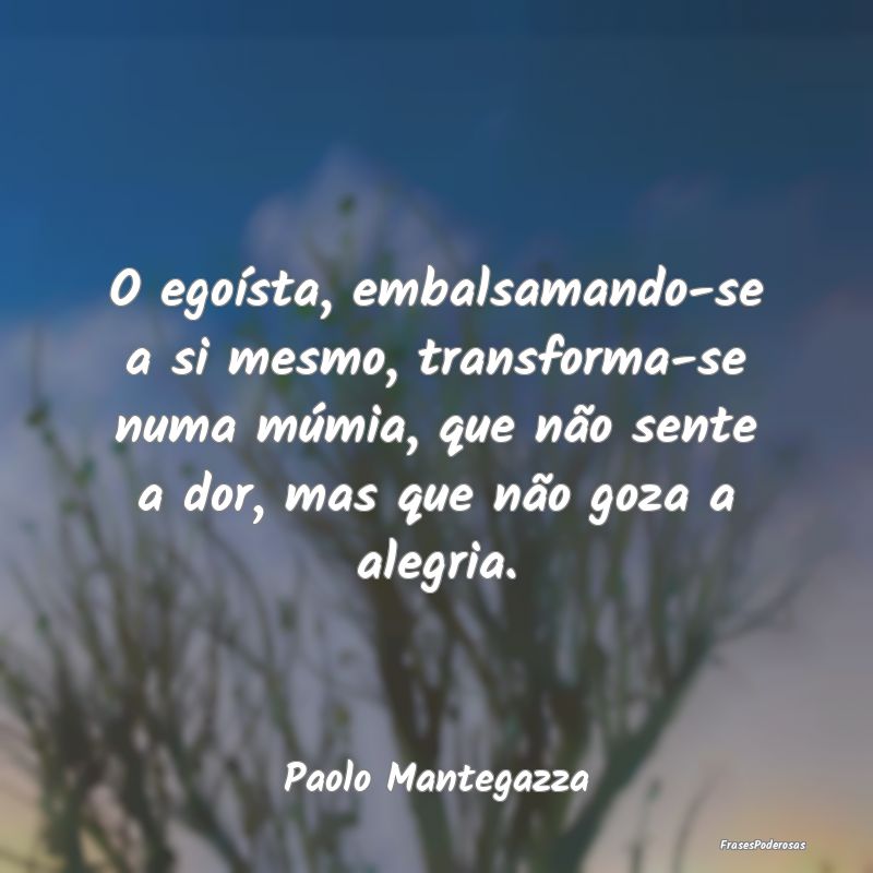 O egoísta, embalsamando-se a si mesmo, transforma... O egoísta, embalsamando-se a si mesmo, transforma...