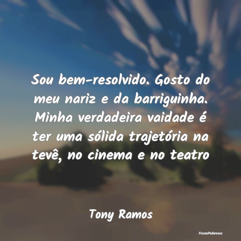 Sou bem-resolvido. Gosto do meu nariz e da barrigu... Sou bem-resolvido. Gosto do meu nariz e da barrigu...