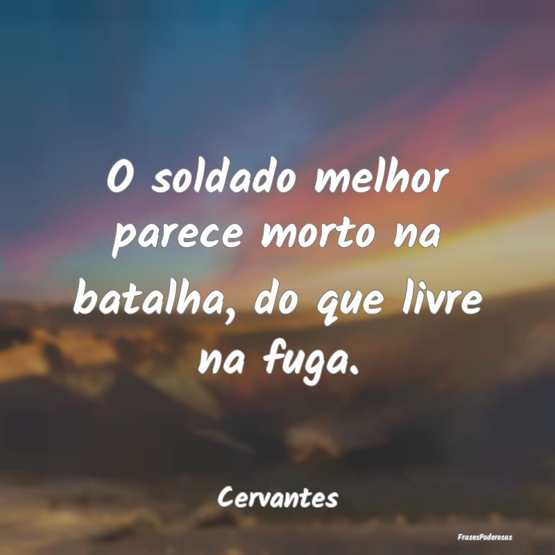 Frases de Batalha - O soldado melhor parece morto na batalha, do que l...