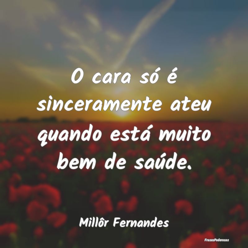 O cara só é sinceramente ateu quando está muito...