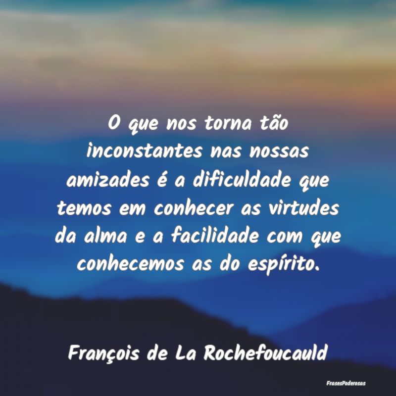O que nos torna tão inconstantes nas nossas amiza... O que nos torna tão inconstantes nas nossas amiza...