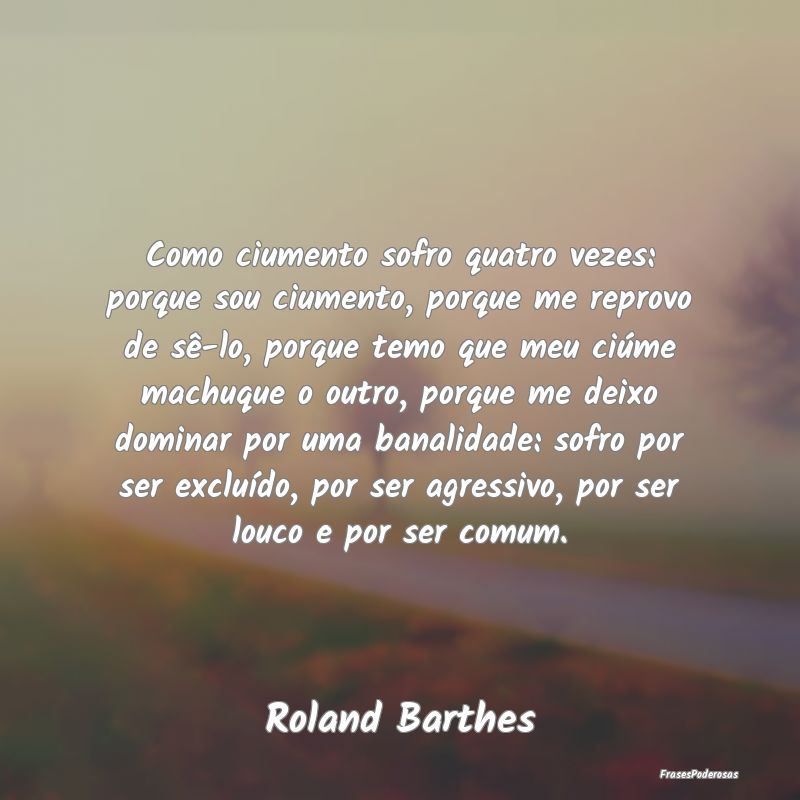 Como ciumento sofro quatro vezes: porque sou ciume...