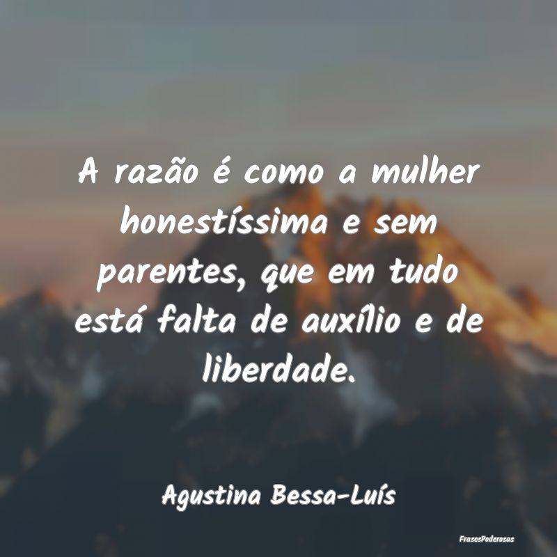 A razão é como a mulher honestíssima e sem pare... A razão é como a mulher honestíssima e sem pare...