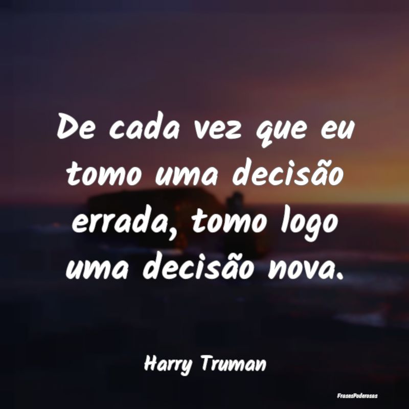 De cada vez que eu tomo uma decisão errada, tomo ...