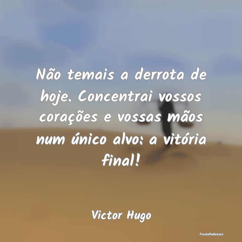 Não temais a derrota de hoje. Concentrai vossos c... Não temais a derrota de hoje. Concentrai vossos c...