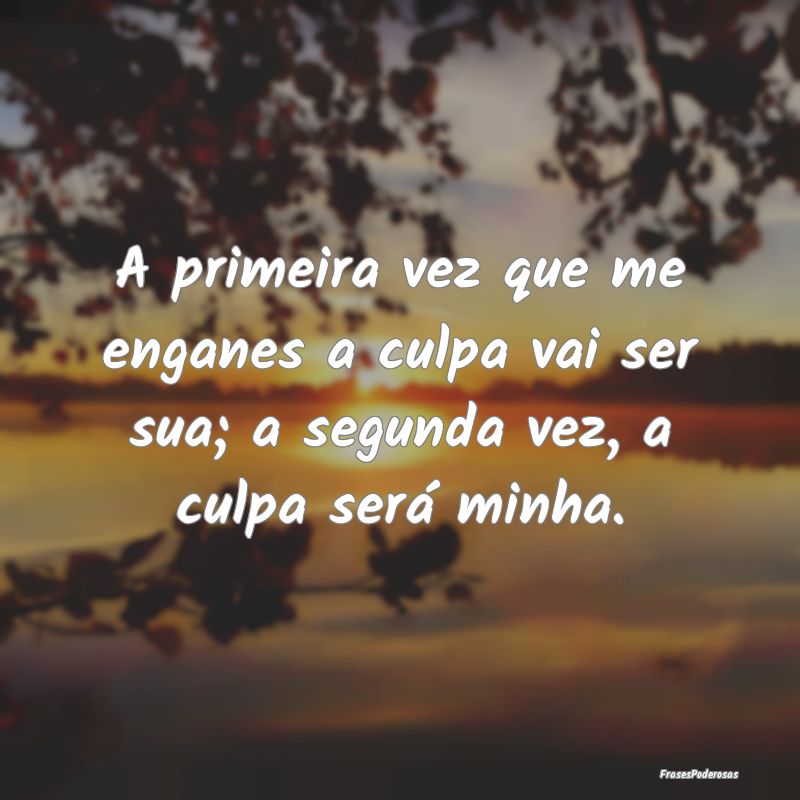 A primeira vez que me enganes a culpa vai ser sua;...
