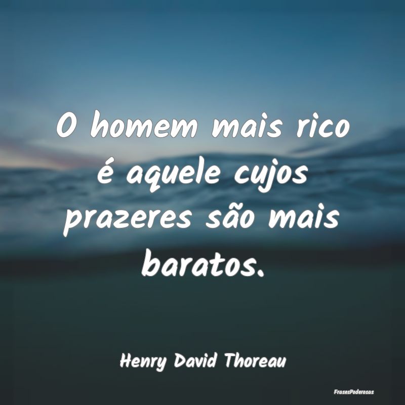 O homem mais rico é aquele cujos prazeres são ma...
