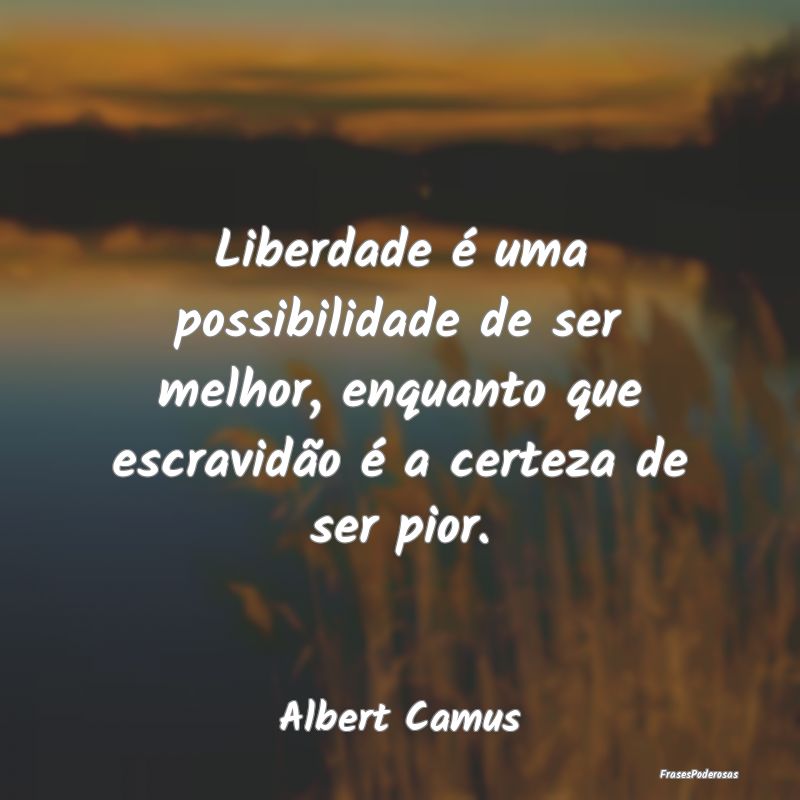 Liberdade é uma possibilidade de ser melhor, enqu... Liberdade é uma possibilidade de ser melhor, enqu...