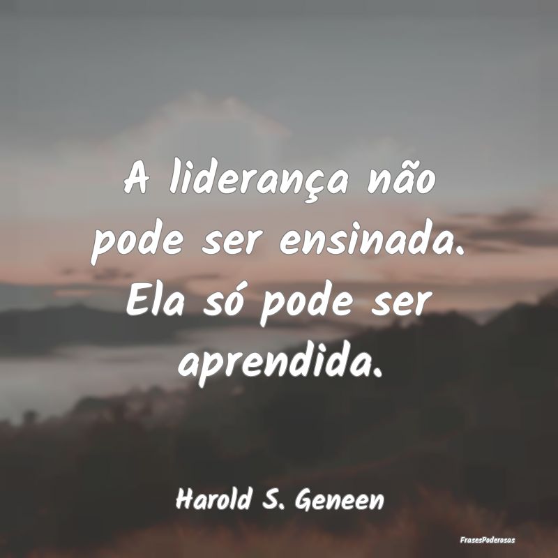 A liderança não pode ser ensinada. Ela só pode ...