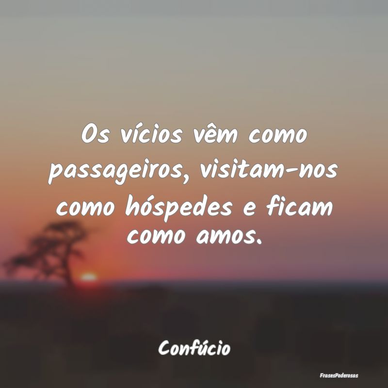 Os vícios vêm como passageiros, visitam-nos como...
