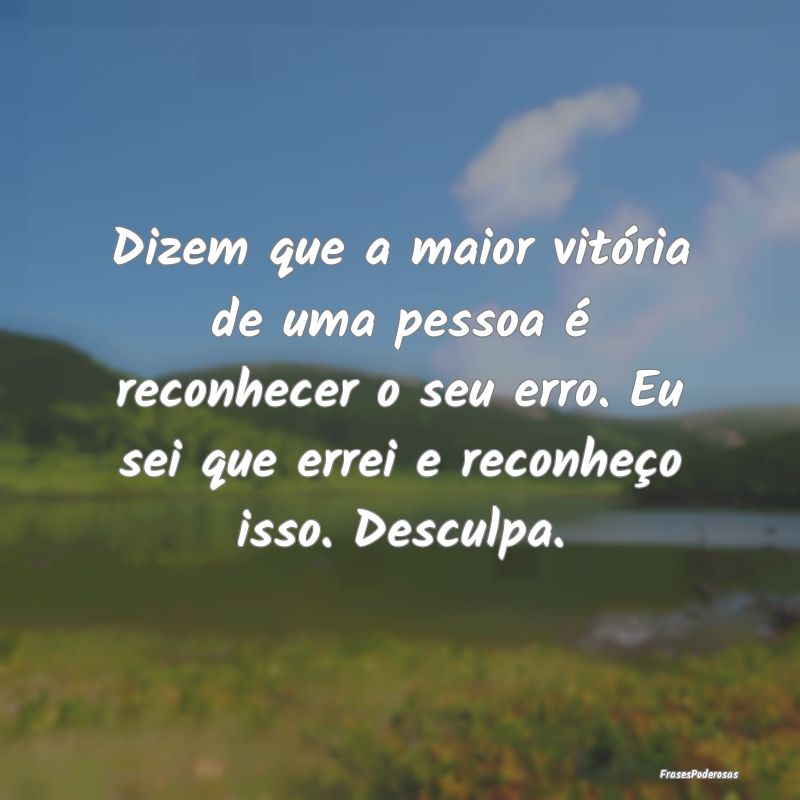 Dizem que a maior vitória de uma pessoa é reconh... Dizem que a maior vitória de uma pessoa é reconh...
