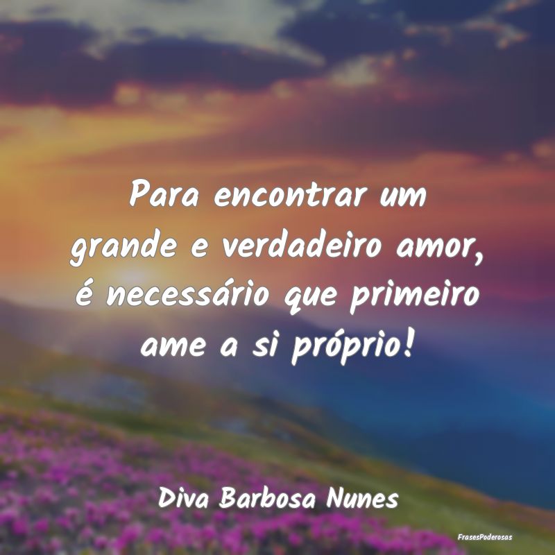 Para encontrar um grande e verdadeiro amor, é nec...