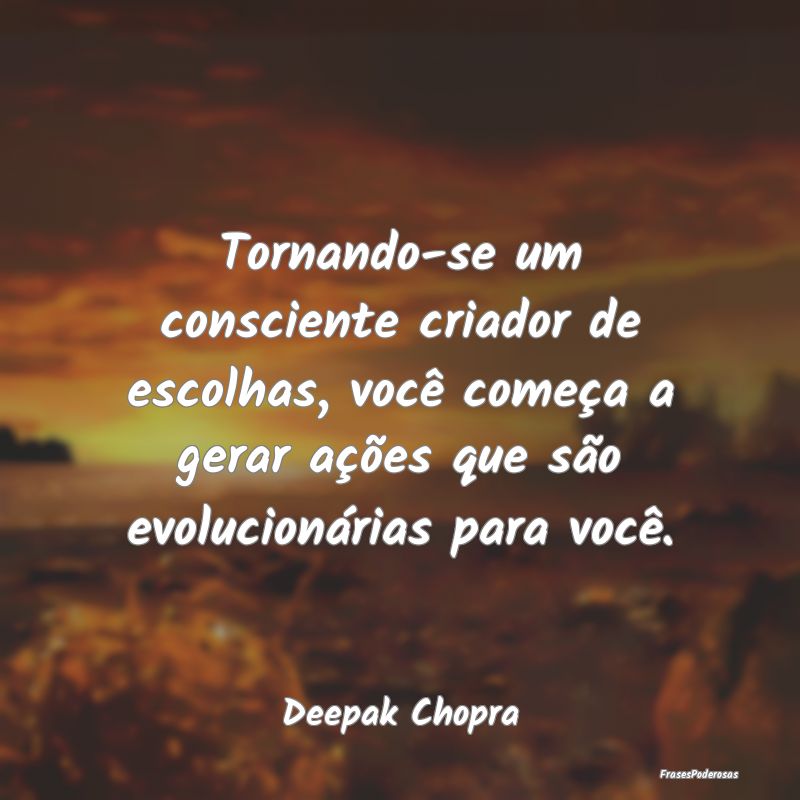 Tornando-se um consciente criador de escolhas, voc... Tornando-se um consciente criador de escolhas, voc...