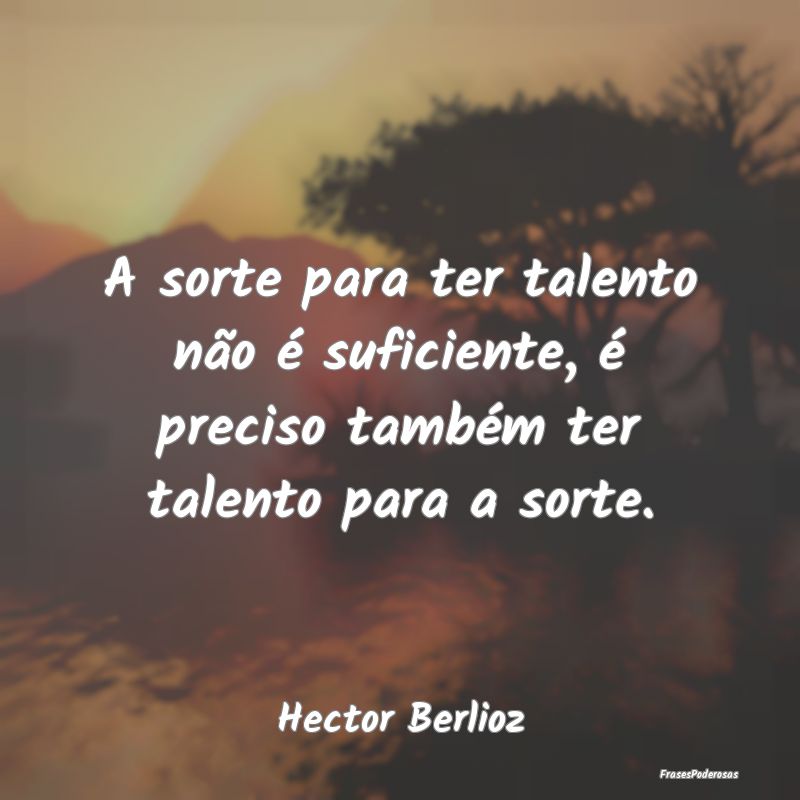 A sorte para ter talento não é suficiente, é pr...