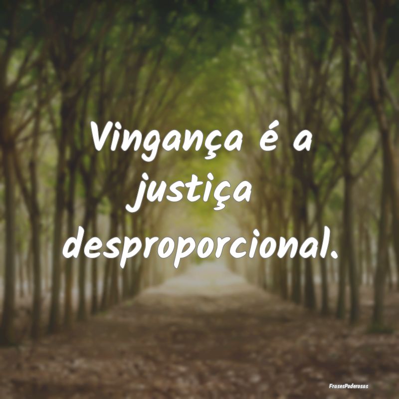 Vingança é a justiça desproporcional.
...