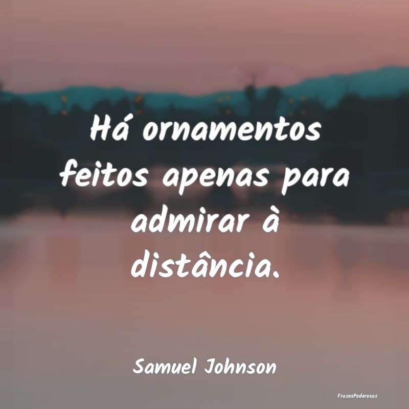 Há ornamentos feitos apenas para admirar à dist...