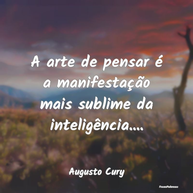 A arte de pensar é a manifestação mais sublime ...