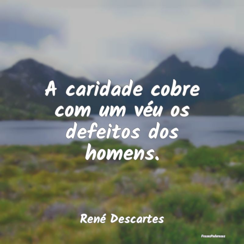 A caridade cobre com um véu os defeitos dos homen...