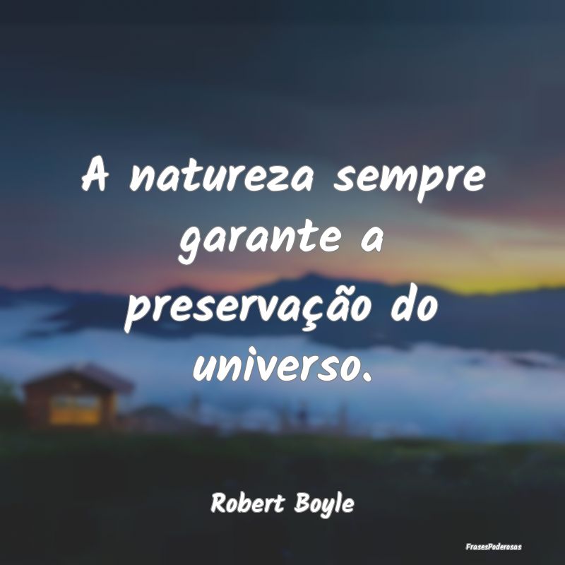 A natureza sempre garante a preservação do unive...