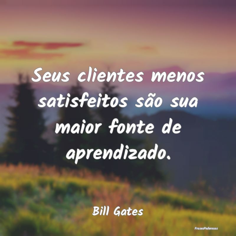 Seus clientes menos satisfeitos são sua maior fon...