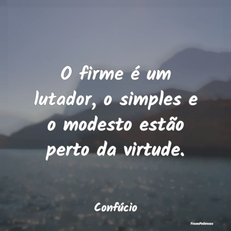 O firme é um lutador, o simples e o modesto estã...
