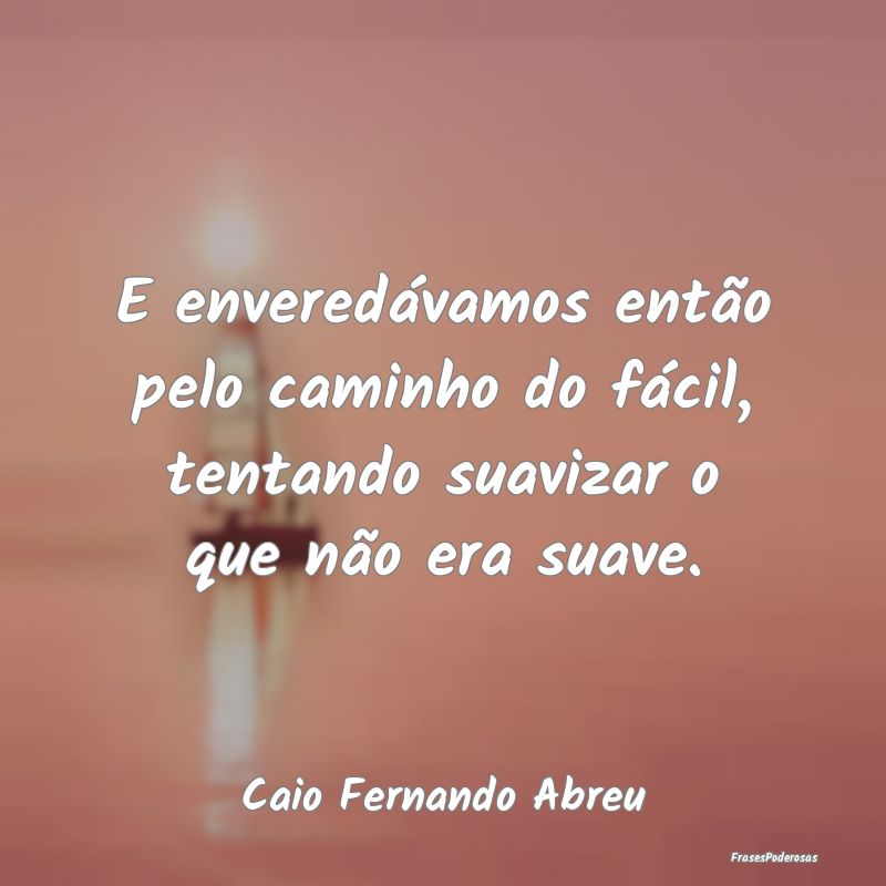 E enveredávamos então pelo caminho do fácil, te... E enveredávamos então pelo caminho do fácil, te...