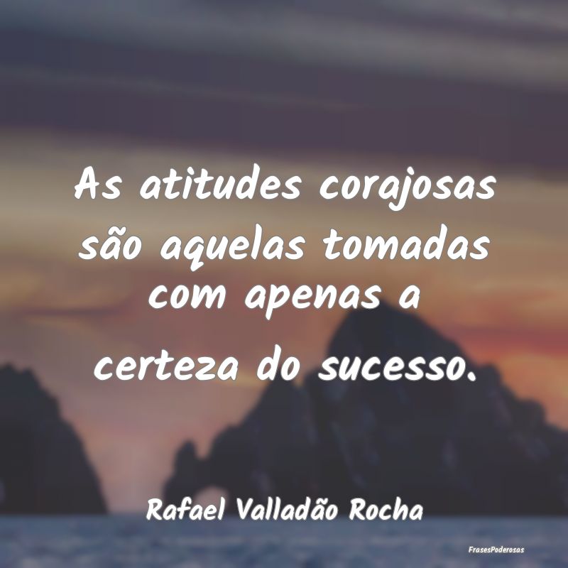As atitudes corajosas são aquelas tomadas com ape...