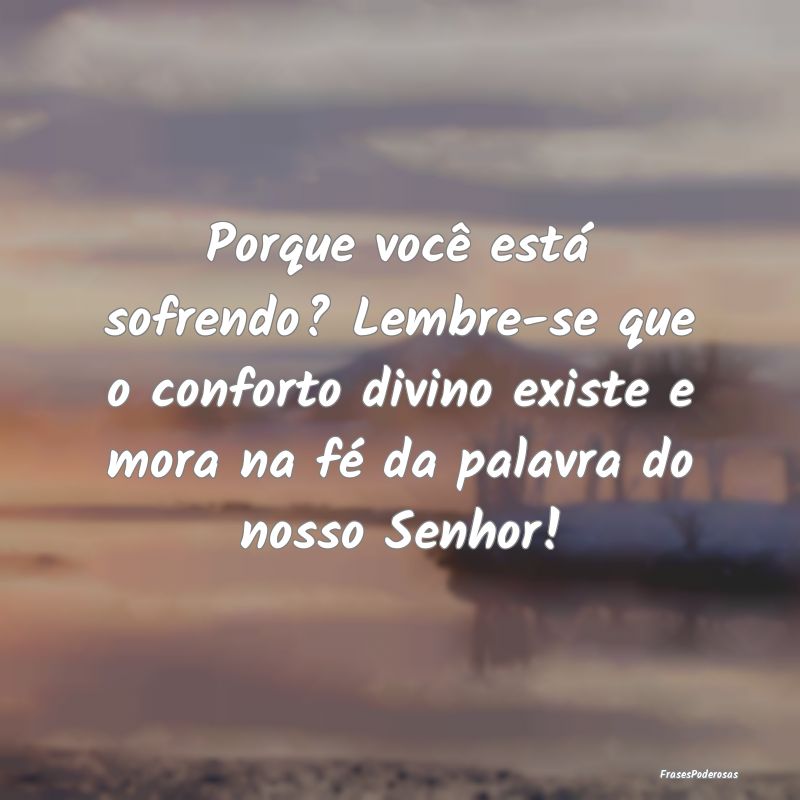 Porque você está sofrendo? Lembre-se que o confo...