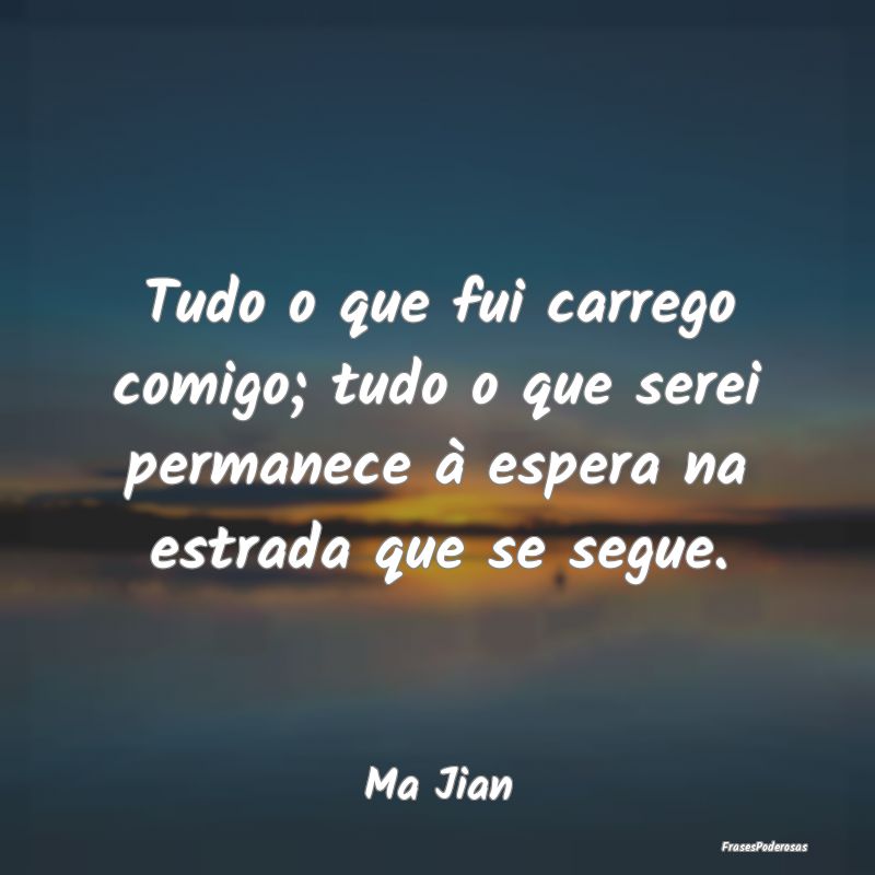 Tudo o que fui carrego comigo; tudo o que serei pe... Tudo o que fui carrego comigo; tudo o que serei pe...