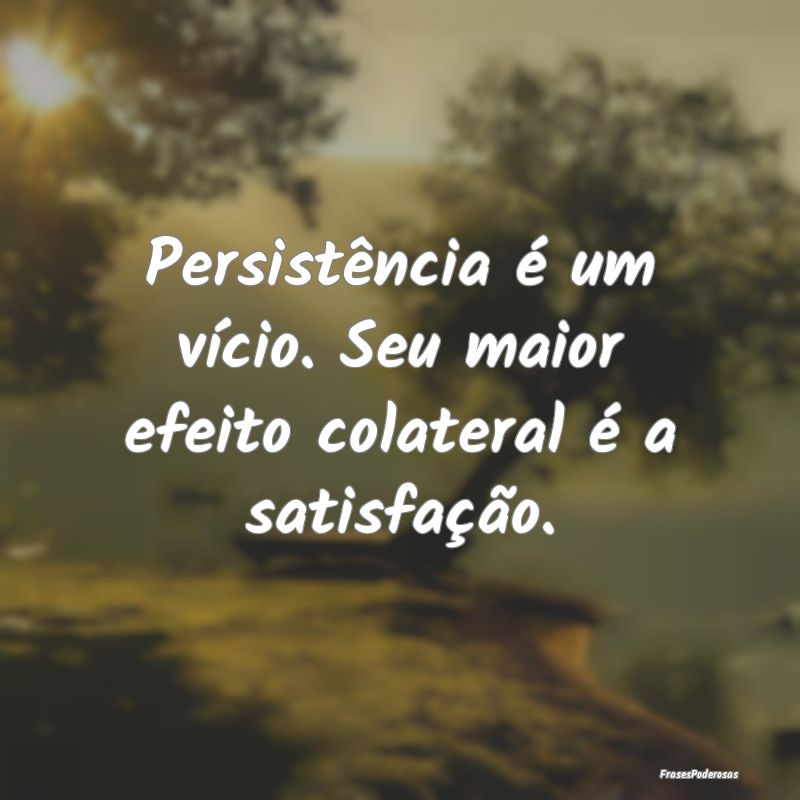 Frases de Persistência - Persistência é um vício. Seu maior efeito colat...