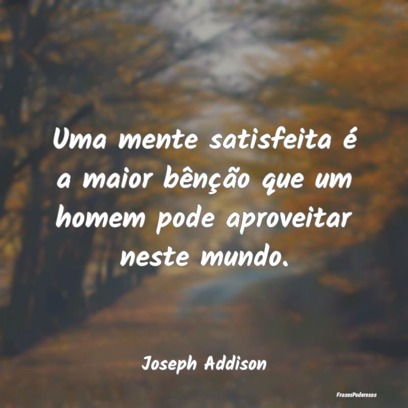 Uma mente satisfeita é a maior bênção que um h...