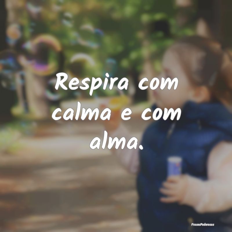 Frases de Ansiedade - Respira com calma e com alma. 
...