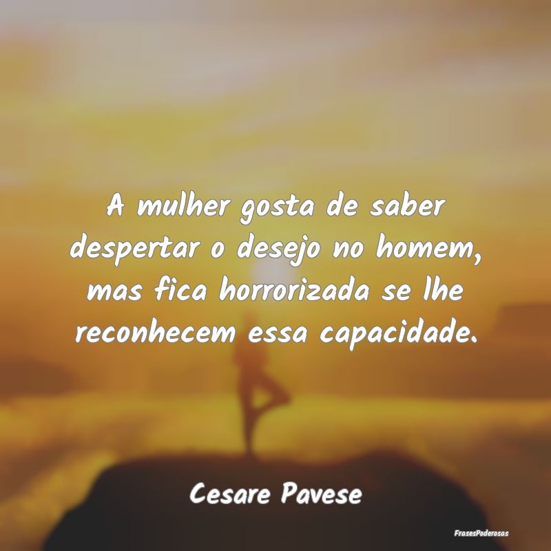 A mulher gosta de saber despertar o desejo no home... A mulher gosta de saber despertar o desejo no home...