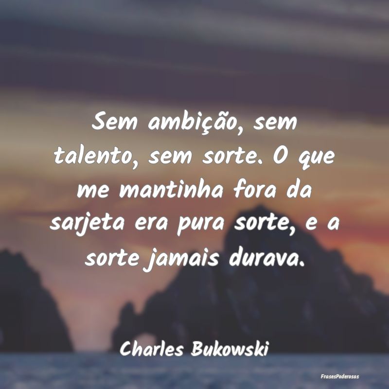 Sem ambição, sem talento, sem sorte. O que me ma... Sem ambição, sem talento, sem sorte. O que me ma...
