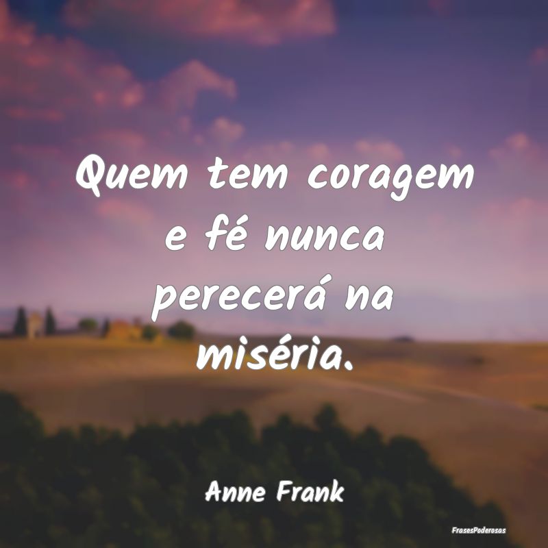 Frases de Coragem - Quem tem coragem e fé nunca perecerá na miséria...