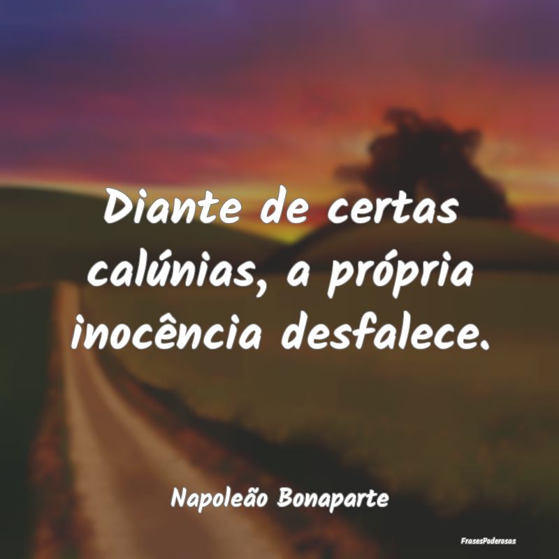 Diante de certas calúnias, a própria inocência ...