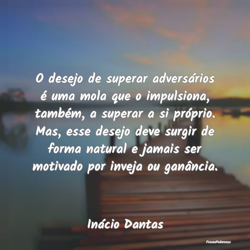 O desejo de superar adversários é uma mola que o... O desejo de superar adversários é uma mola que o...