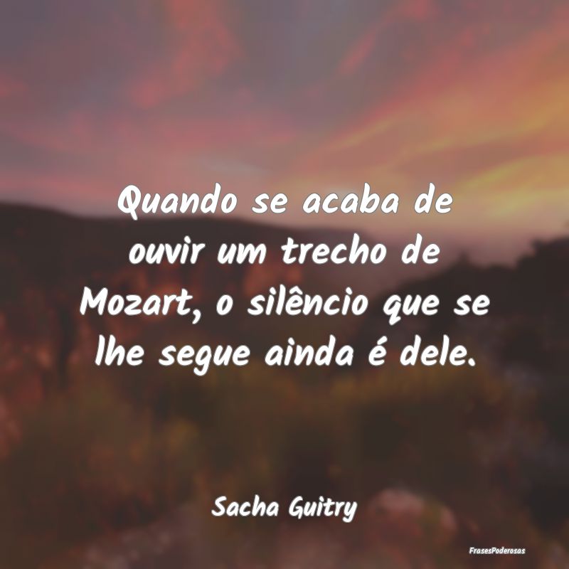Quando se acaba de ouvir um trecho de Mozart, o si...