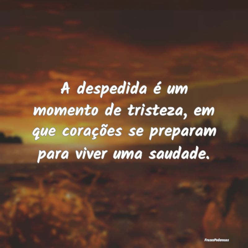 A despedida é um momento de tristeza, em que cora...