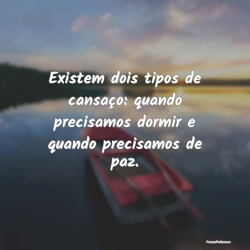 Existem dois tipos de cansaço: quando precisamos ...