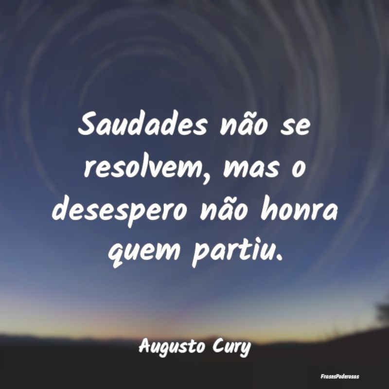 Saudades não se resolvem, mas o desespero não ho...