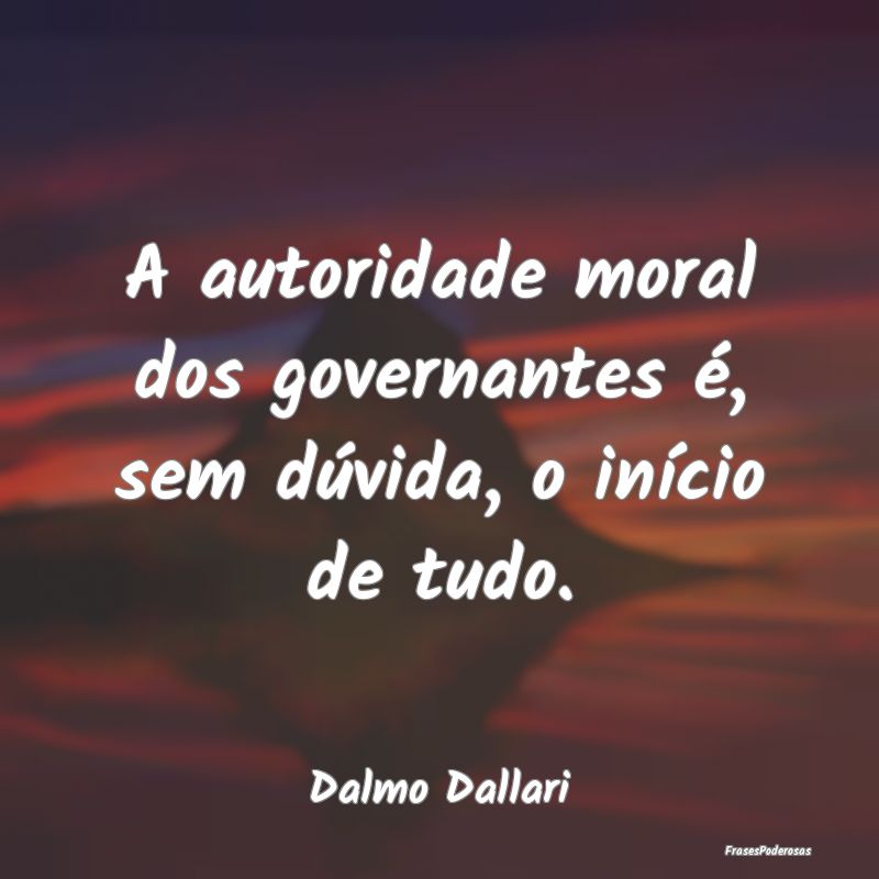 A autoridade moral dos governantes é, sem dúvida...