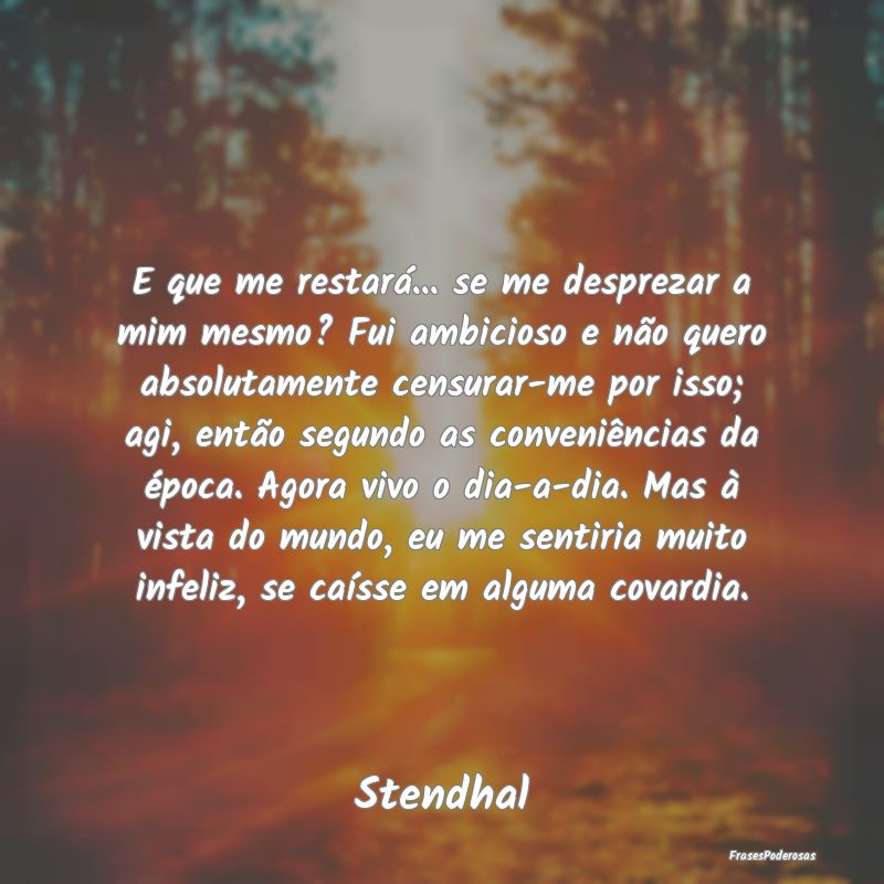 E que me restará... se me desprezar a mim mesmo? ... E que me restará... se me desprezar a mim mesmo? ...