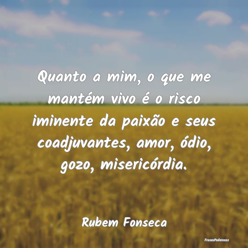 Quanto a mim, o que me mantém vivo é o risco imi... Quanto a mim, o que me mantém vivo é o risco imi...