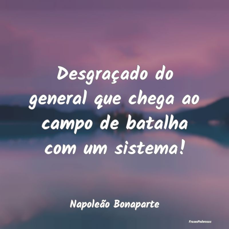 Desgraçado do general que chega ao campo de batal...
