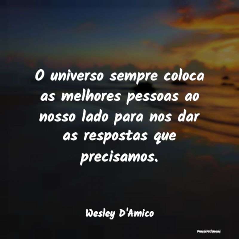 O universo sempre coloca as melhores pessoas ao no... O universo sempre coloca as melhores pessoas ao no...