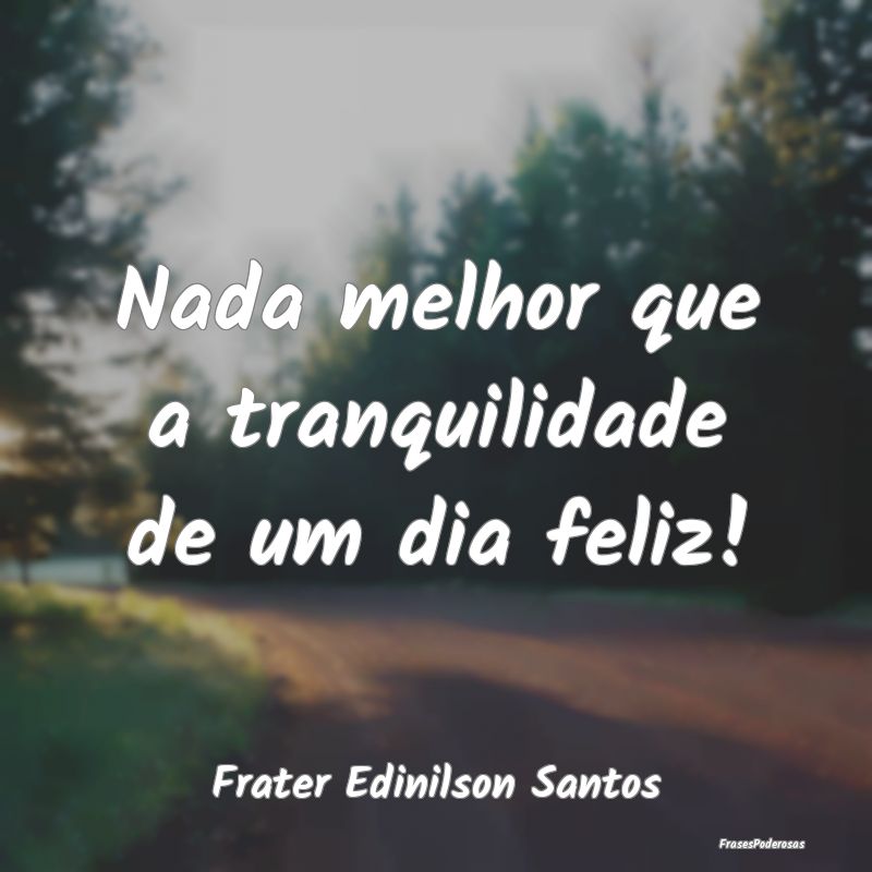 Nada melhor que a tranquilidade de um dia feliz!...