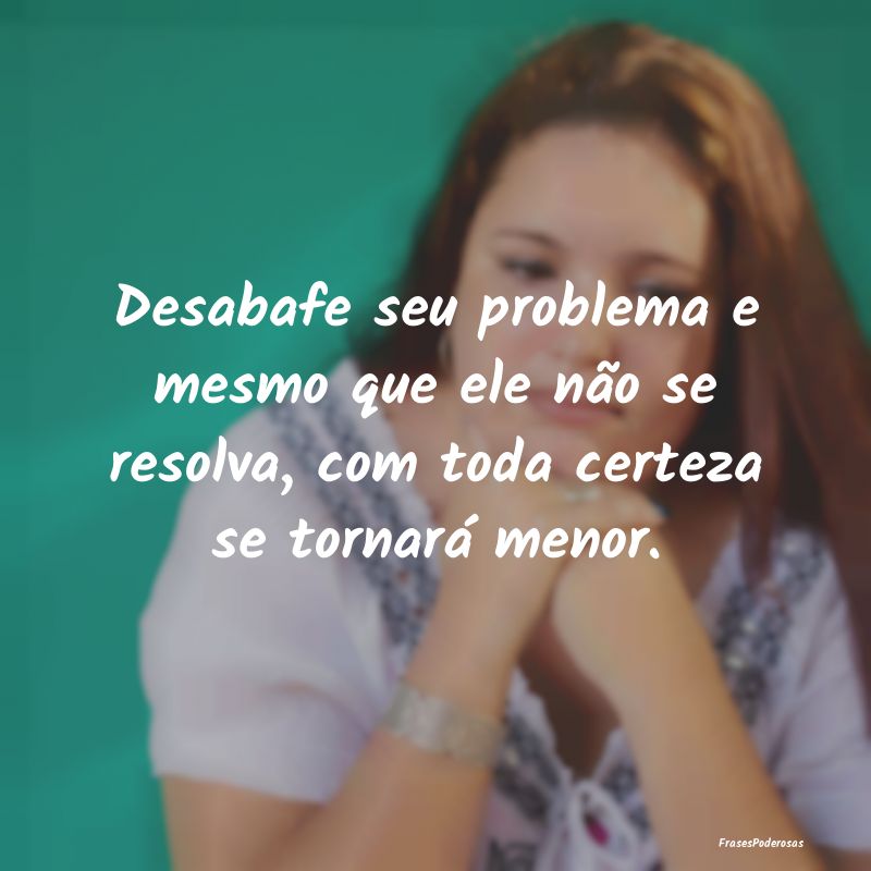 Desabafe seu problema e mesmo que ele não se reso...