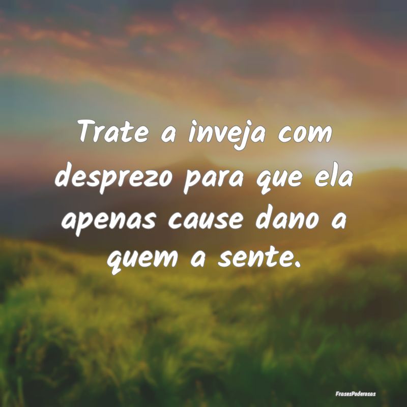 Trate a inveja com desprezo para que ela apenas ca...